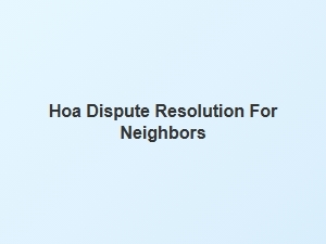 Hoa Dispute Resolution for Neighbors