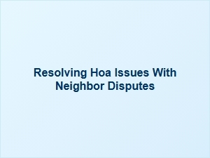 Resolving Hoa Issues with Neighbor Disputes